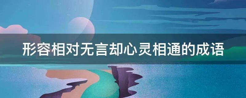 形容相对无言却心灵相通的成语
