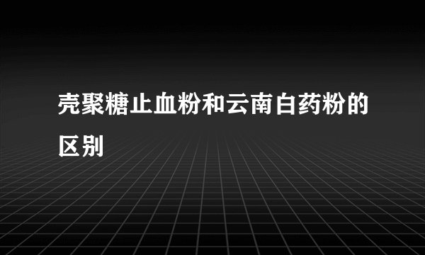 壳聚糖止血粉和云南白药粉的区别