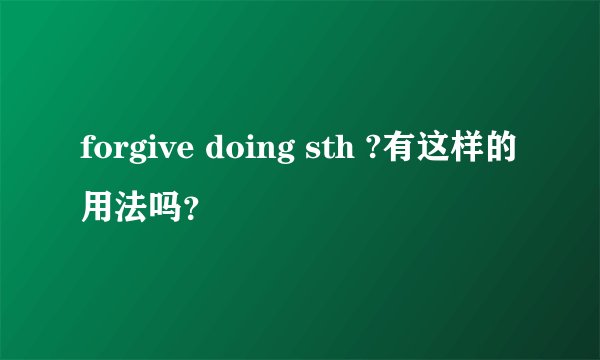 forgive doing sth ?有这样的用法吗？