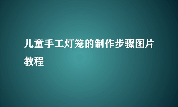 儿童手工灯笼的制作步骤图片教程