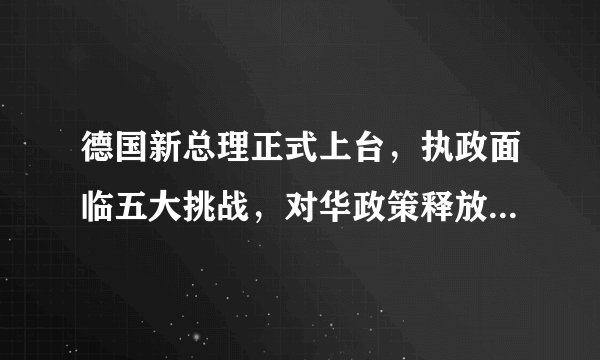 德国新总理正式上台，执政面临五大挑战，对华政策释放重要信号