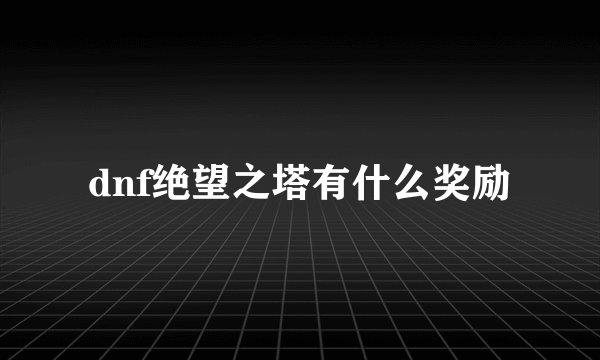 dnf绝望之塔有什么奖励