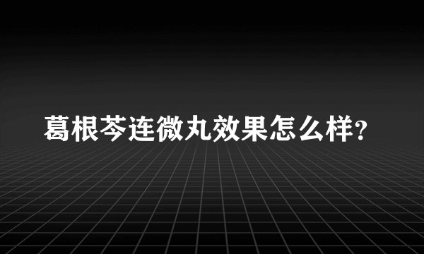 葛根芩连微丸效果怎么样？