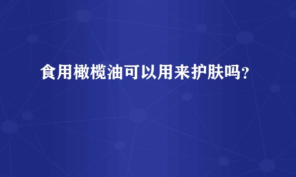 食用橄榄油可以用来护肤吗？