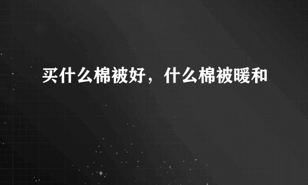 买什么棉被好，什么棉被暖和