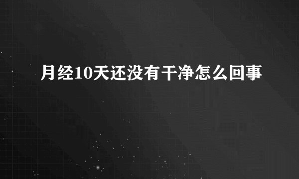 月经10天还没有干净怎么回事