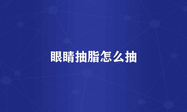 眼睛抽脂怎么抽