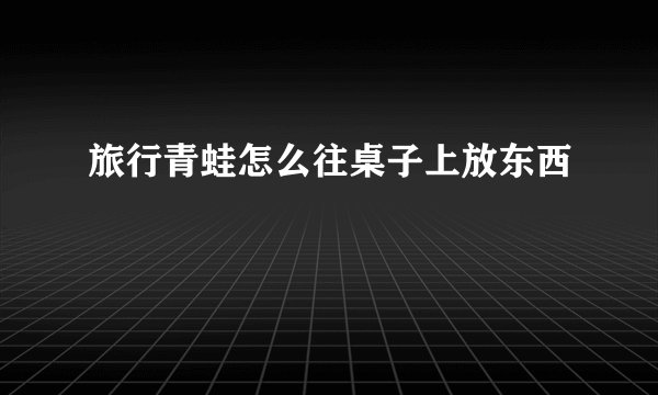 旅行青蛙怎么往桌子上放东西