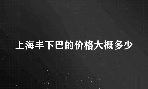 上海丰下巴的价格大概多少