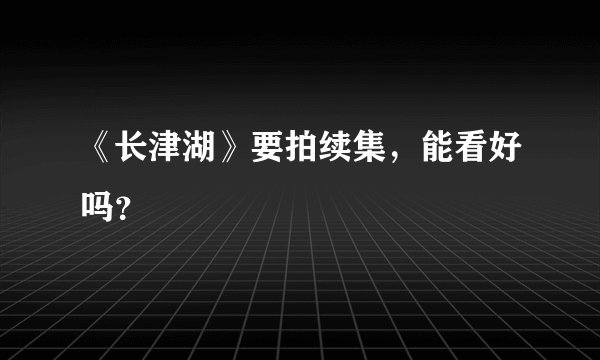 《长津湖》要拍续集,能看好吗?
