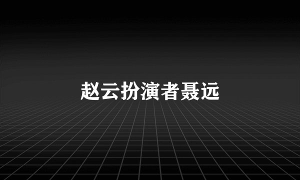 赵云扮演者聂远