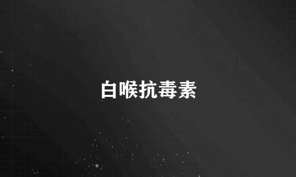 白喉抗毒素