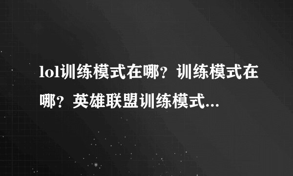 lol训练模式在哪？训练模式在哪？英雄联盟训练模式在哪？从哪里进？
