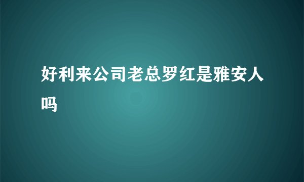 好利来公司老总罗红是雅安人吗