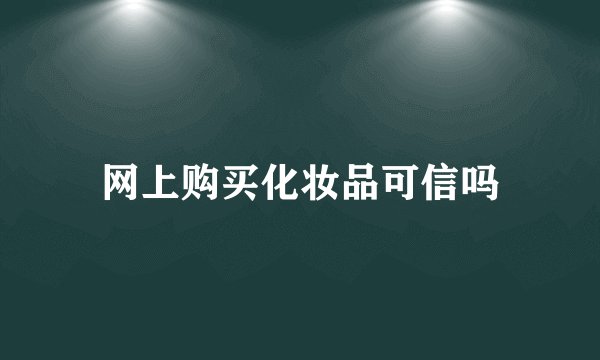 网上购买化妆品可信吗