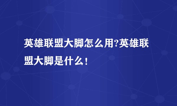 英雄联盟大脚怎么用?英雄联盟大脚是什么！