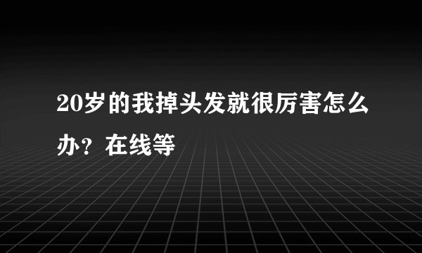 20岁的我掉头发就很厉害怎么办？在线等