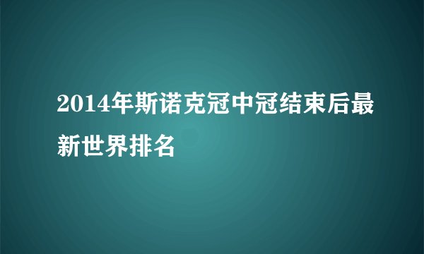 2014年斯诺克冠中冠结束后最新世界排名