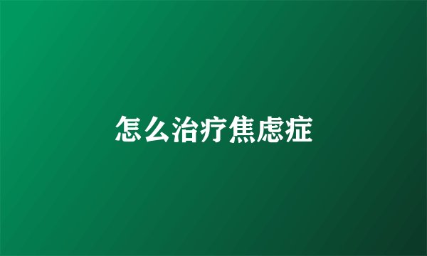 怎么治疗焦虑症