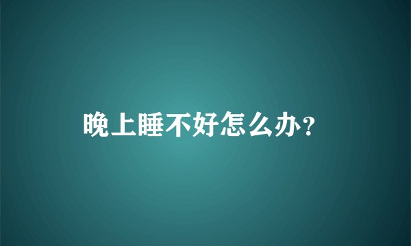 晚上睡不好怎么办？