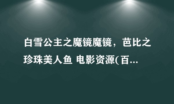 白雪公主之魔镜魔镜，芭比之珍珠美人鱼 电影资源(百度网盘)，画质1080P为佳，有中英字幕