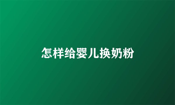 怎样给婴儿换奶粉