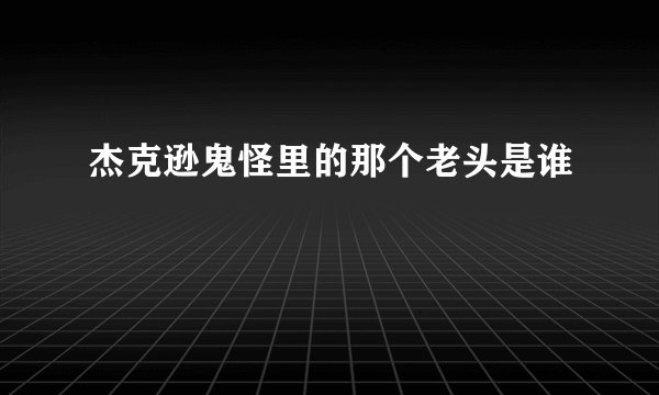 杰克逊鬼怪里的那个老头是谁