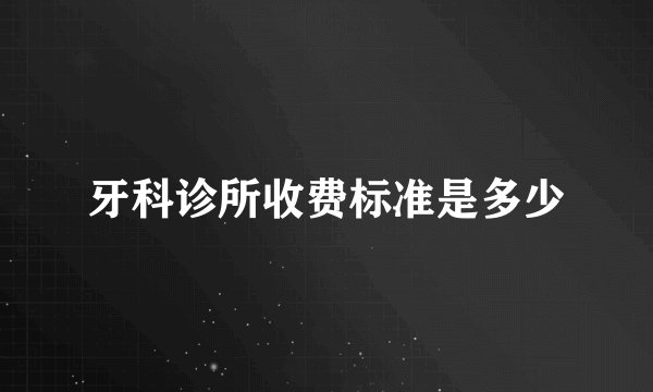牙科诊所收费标准是多少