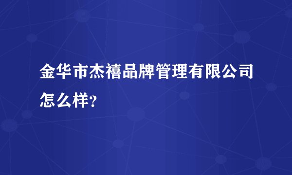 金华市杰禧品牌管理有限公司怎么样?