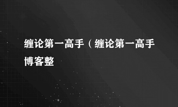 缠论第一高手（缠论第一高手博客整