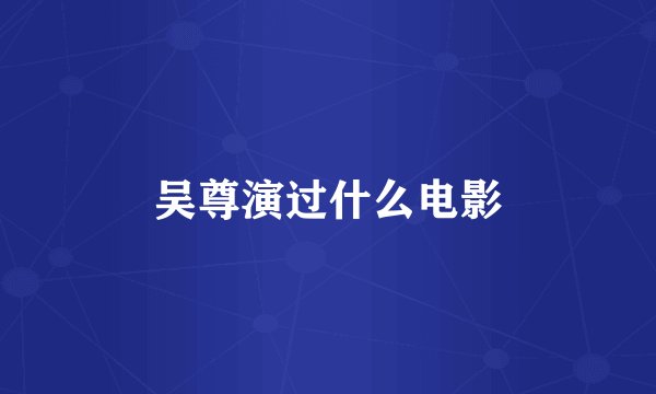 吴尊演过什么电影