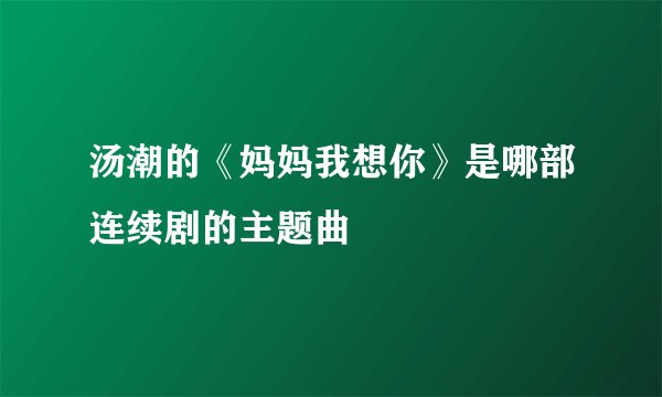 汤潮的《妈妈我想你》是哪部连续剧的主题曲