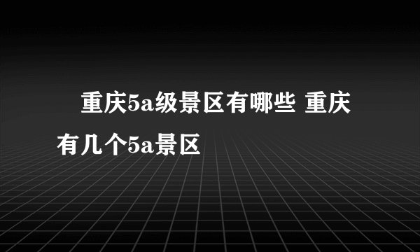 ​重庆5a级景区有哪些 重庆有几个5a景区
