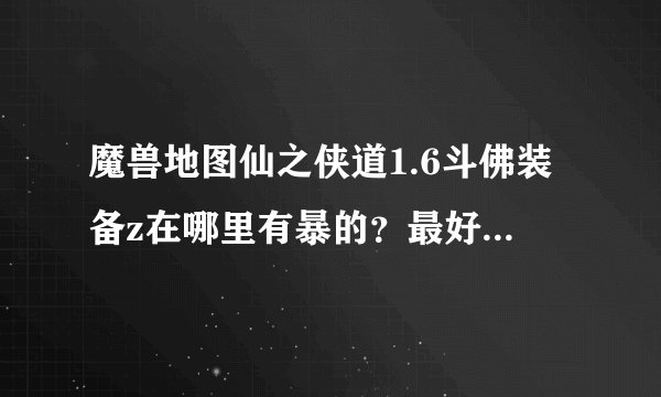 魔兽地图仙之侠道1.6斗佛装备z在哪里有暴的？最好有S级的