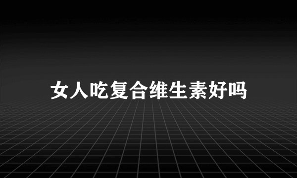 女人吃复合维生素好吗