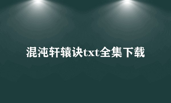 混沌轩辕诀txt全集下载