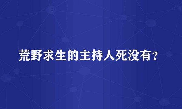荒野求生的主持人死没有？