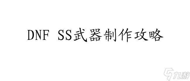 DNFSS武器制作攻略-详细教程 材料需求和步骤解析