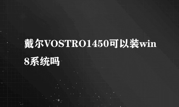 戴尔VOSTRO1450可以装win8系统吗