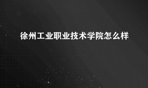 徐州工业职业技术学院怎么样