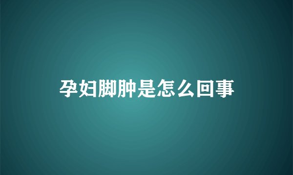 孕妇脚肿是怎么回事