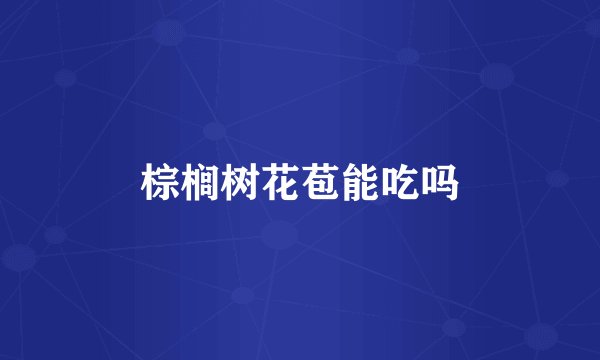 棕榈树花苞能吃吗