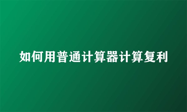 如何用普通计算器计算复利