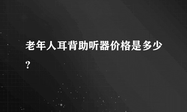 老年人耳背助听器价格是多少？