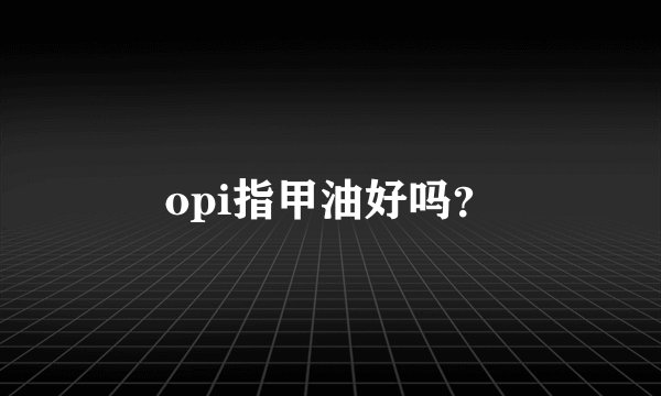 opi指甲油好吗？