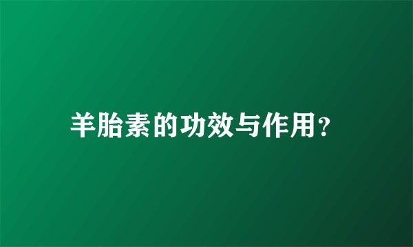 羊胎素的功效与作用？