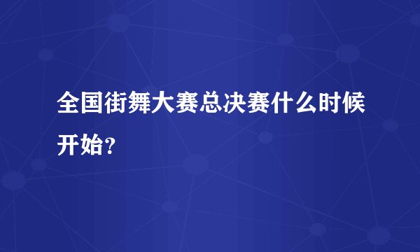 全国街舞大赛总决赛什么时候开始?
