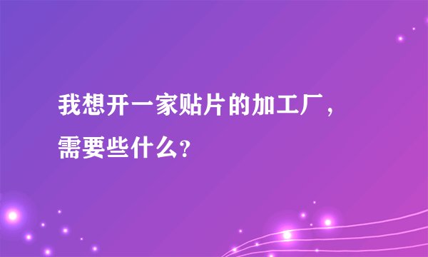 我想开一家贴片的加工厂， 需要些什么？