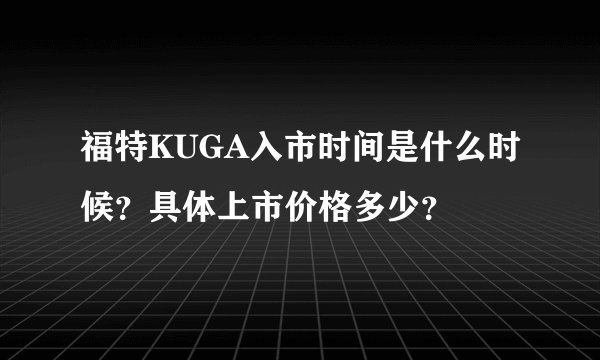 福特KUGA入市时间是什么时候?具体上市价格多少?
