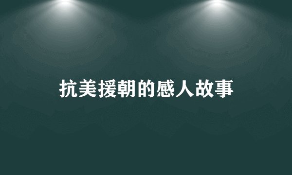 抗美援朝的感人故事
